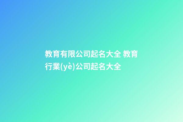 教育有限公司起名大全 教育行業(yè)公司起名大全